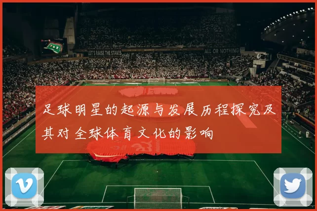 足球明星的起源与发展历程探究及其对全球体育文化的影响