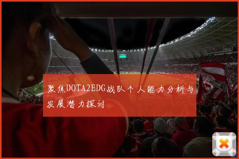 聚焦DOTA2EDG战队个人能力分析与发展潜力探讨
