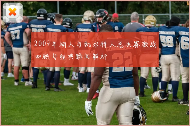 2009年湖人与凯尔特人总决赛激战回顾与经典瞬间解析