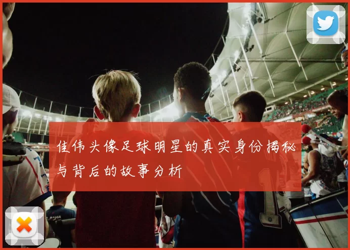 佳伟头像足球明星的真实身份揭秘与背后的故事分析