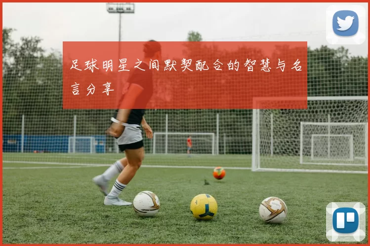 足球明星之间默契配合的智慧与名言分享