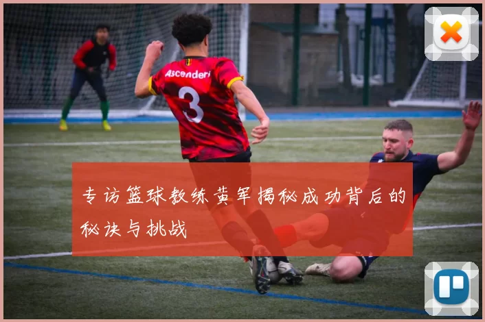 专访篮球教练黄军揭秘成功背后的秘诀与挑战
