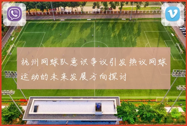 杭州网球队意识争议引发热议网球运动的未来发展方向探讨