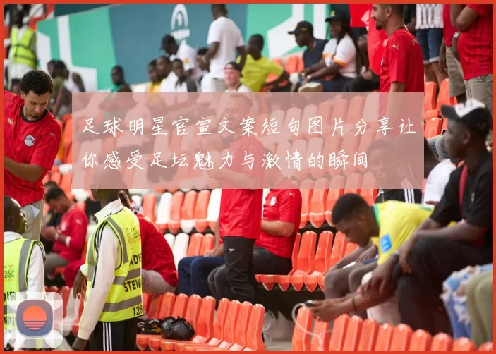 足球明星官宣文案短句图片分享让你感受足坛魅力与激情的瞬间