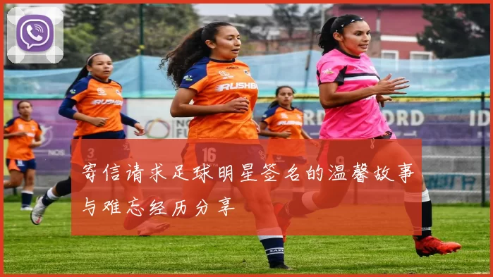 寄信请求足球明星签名的温馨故事与难忘经历分享