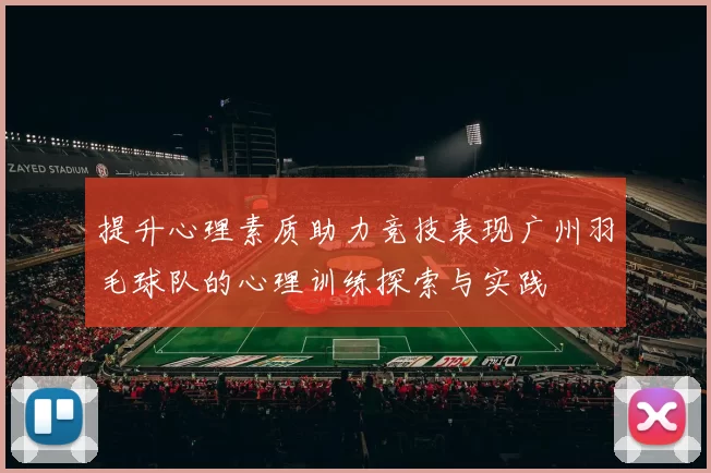 提升心理素质助力竞技表现广州羽毛球队的心理训练探索与实践