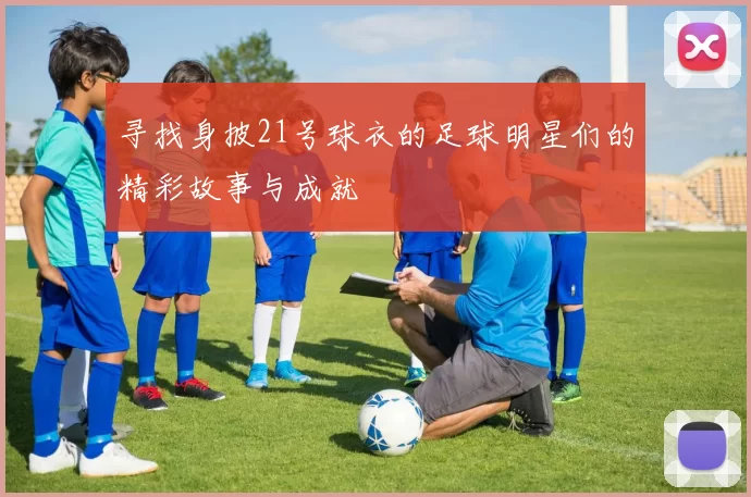 寻找身披21号球衣的足球明星们的精彩故事与成就