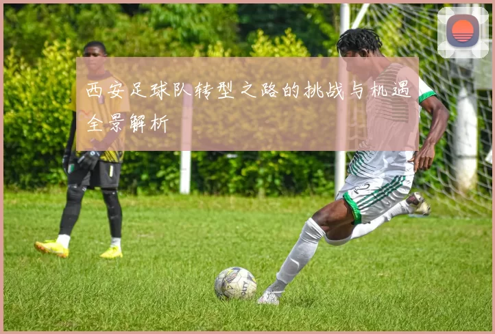 西安足球队转型之路的挑战与机遇全景解析