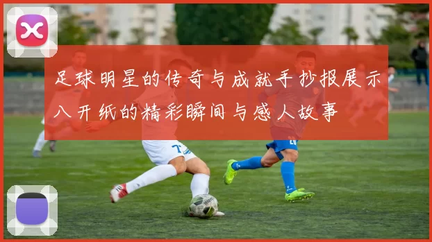 足球明星的传奇与成就手抄报展示八开纸的精彩瞬间与感人故事