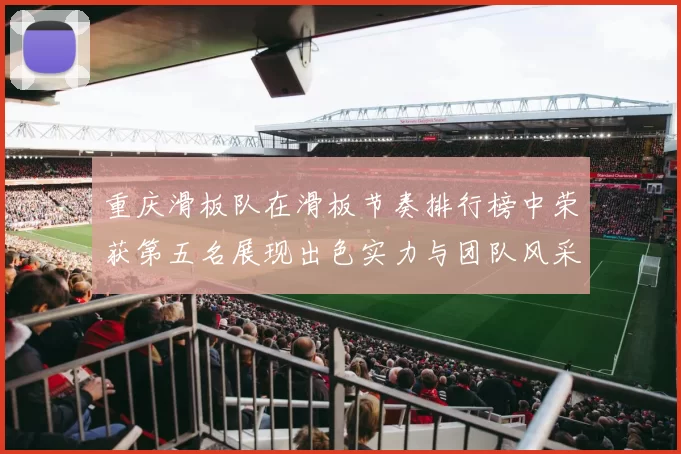 重庆滑板队在滑板节奏排行榜中荣获第五名展现出色实力与团队风采