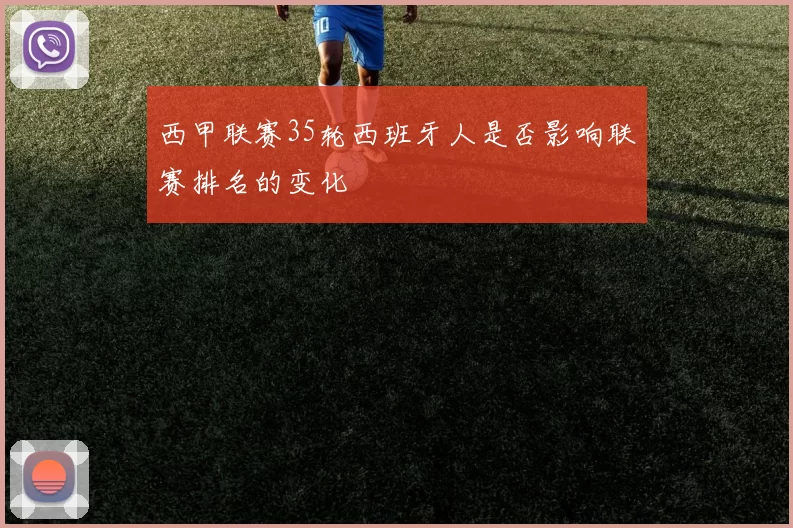 西甲联赛35轮西班牙人是否影响联赛排名的变化