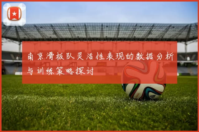 南京滑板队灵活性表现的数据分析与训练策略探讨