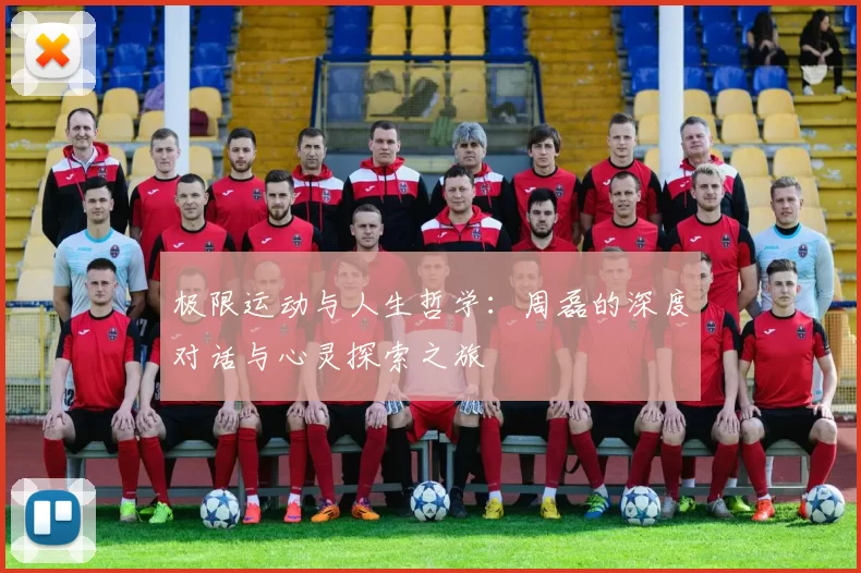 极限运动与人生哲学：周磊的深度对话与心灵探索之旅