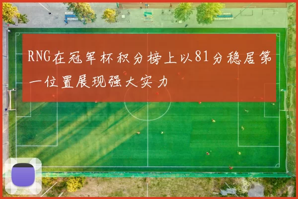RNG在冠军杯积分榜上以81分稳居第一位置展现强大实力