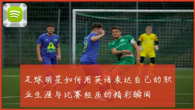足球明星如何用英语表达自己的职业生涯与比赛经历的精彩瞬间