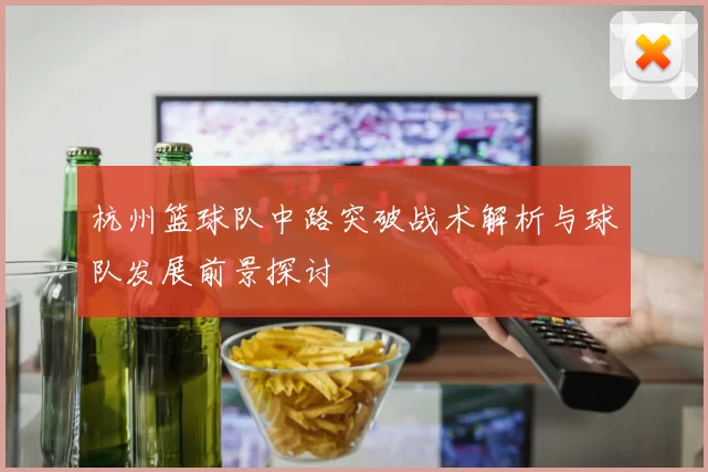 杭州篮球队中路突破战术解析与球队发展前景探讨