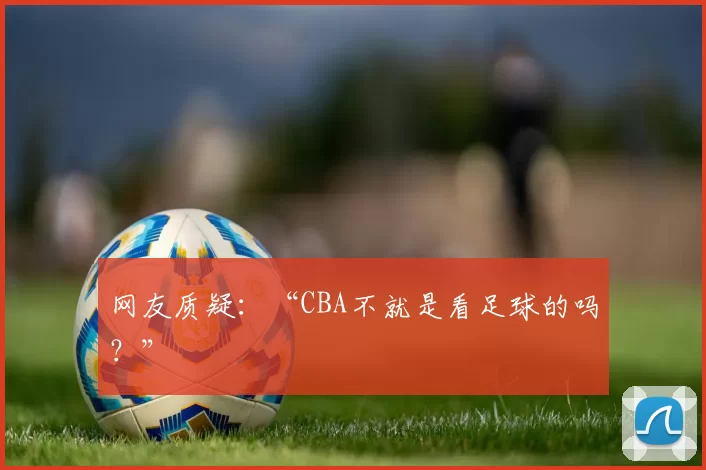 网友质疑：“CBA不就是看足球的吗？”