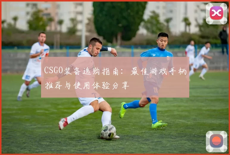 CSGO装备选购指南：最佳游戏手柄推荐与使用体验分享