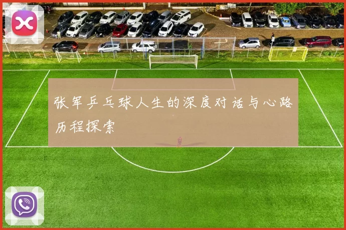 张军乒乓球人生的深度对话与心路历程探索