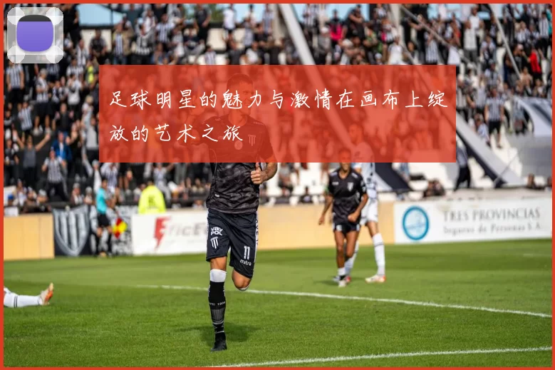 足球明星的魅力与激情在画布上绽放的艺术之旅