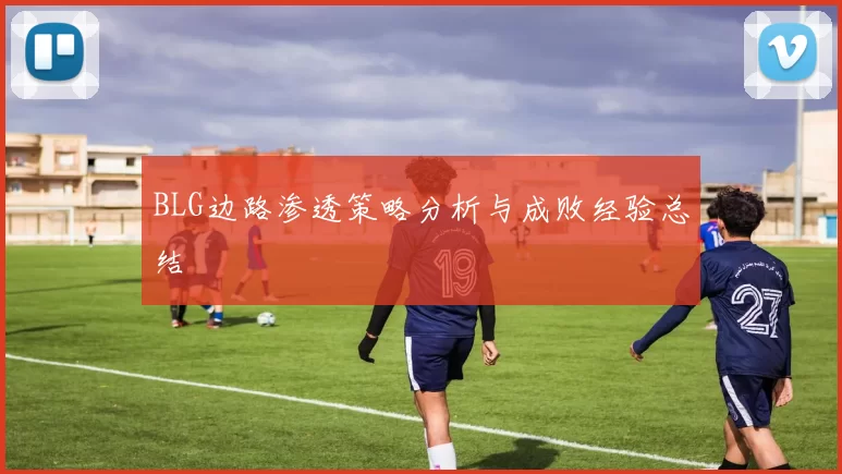 BLG边路渗透策略分析与成败经验总结