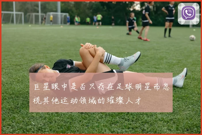 巨星眼中是否只存在足球明星而忽视其他运动领域的璀璨人才
