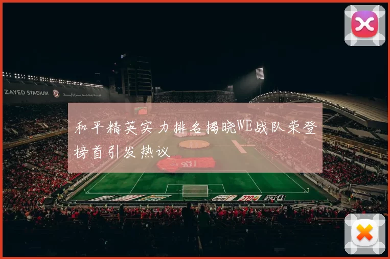 和平精英实力排名揭晓WE战队荣登榜首引发热议