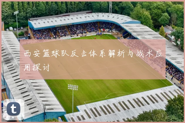 西安篮球队反击体系解析与战术应用探讨