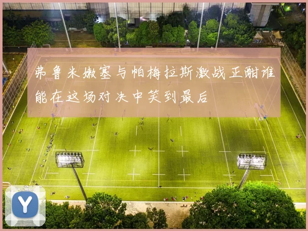 弗鲁米嫩塞与帕梅拉斯激战正酣谁能在这场对决中笑到最后