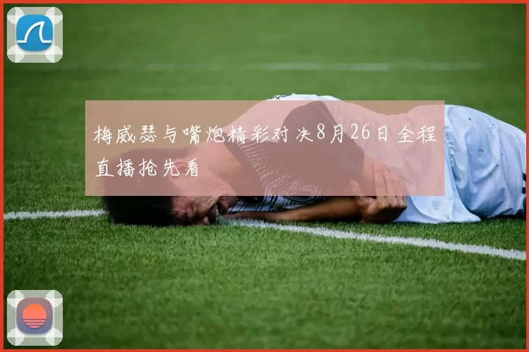 梅威瑟与嘴炮精彩对决8月26日全程直播抢先看