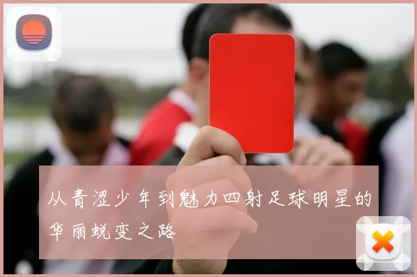 从青涩少年到魅力四射足球明星的华丽蜕变之路