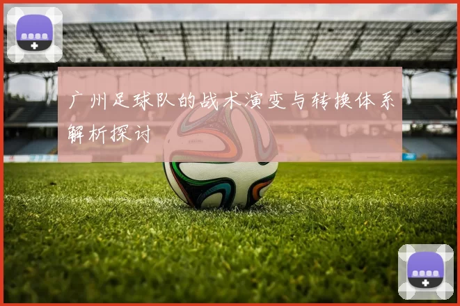 广州足球队的战术演变与转换体系解析探讨