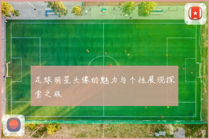足球明星头像的魅力与个性展现探索之旅