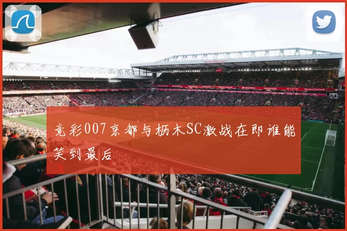 竞彩007京都与枥木SC激战在即谁能笑到最后