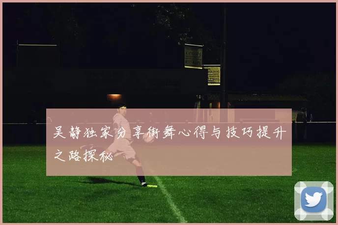 吴静独家分享街舞心得与技巧提升之路探秘