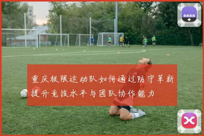 重庆极限运动队如何通过防守革新提升竞技水平与团队协作能力
