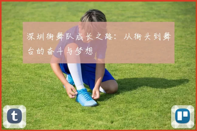 深圳街舞队成长之路：从街头到舞台的奋斗与梦想