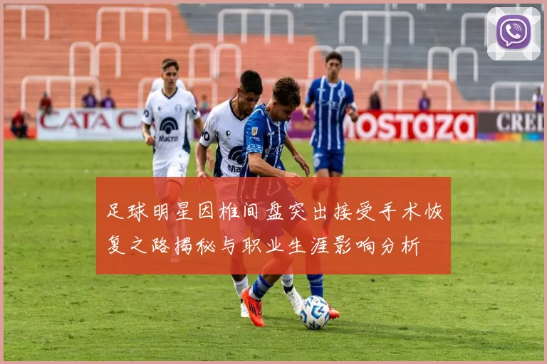 足球明星因椎间盘突出接受手术恢复之路揭秘与职业生涯影响分析