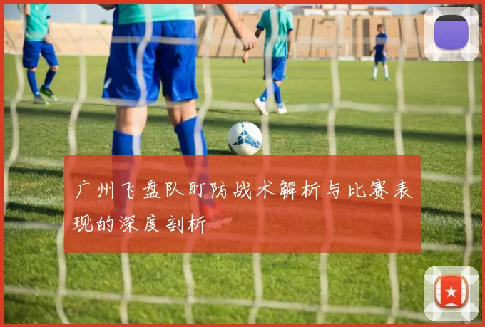 广州飞盘队盯防战术解析与比赛表现的深度剖析