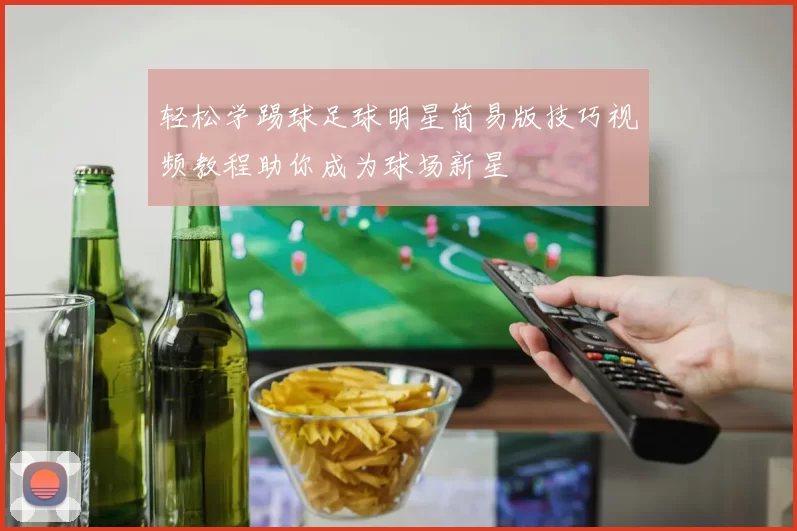 轻松学踢球足球明星简易版技巧视频教程助你成为球场新星