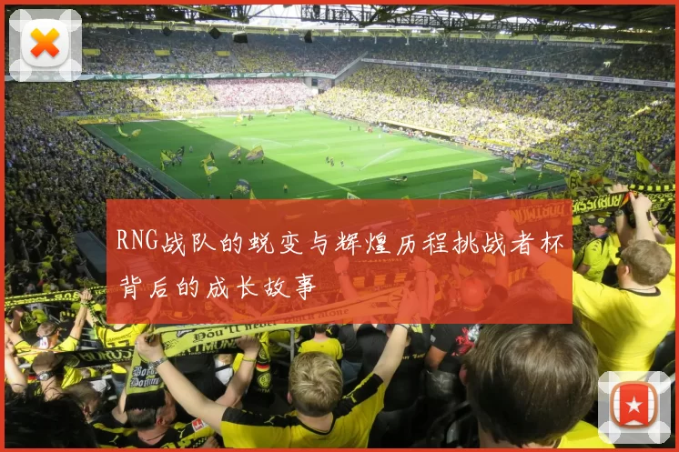 RNG战队的蜕变与辉煌历程挑战者杯背后的成长故事