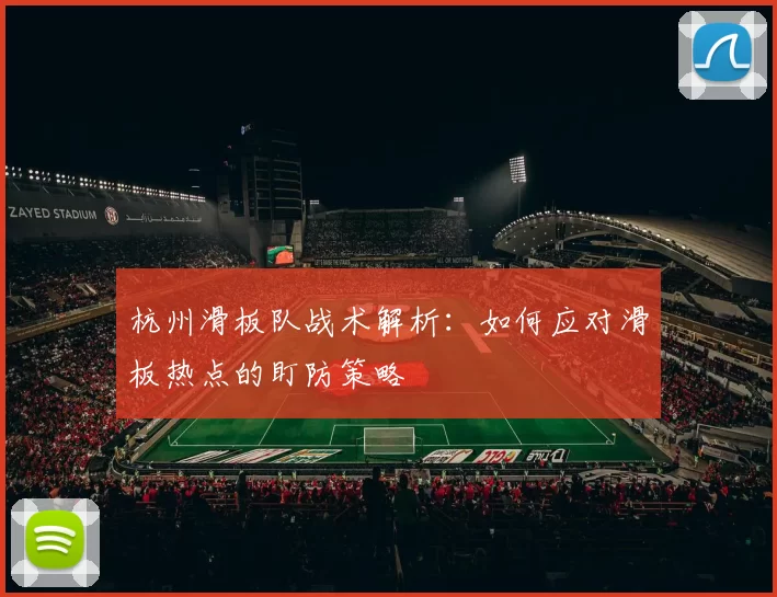 杭州滑板队战术解析：如何应对滑板热点的盯防策略