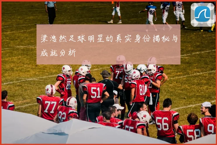 梁浩然足球明星的真实身份揭秘与成就分析
