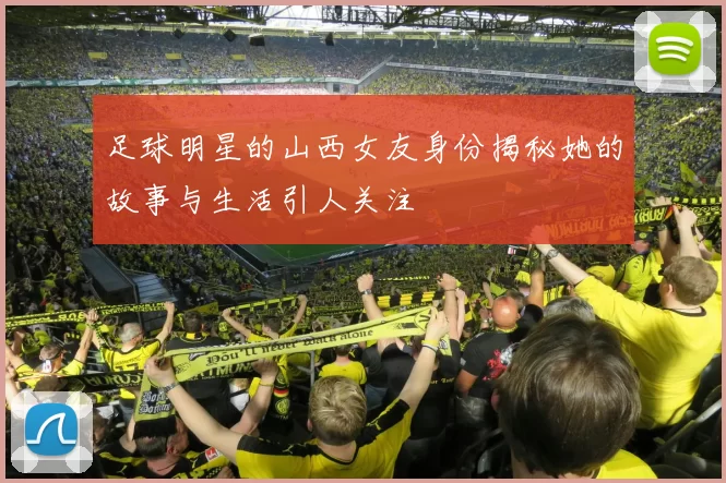 足球明星的山西女友身份揭秘她的故事与生活引人关注