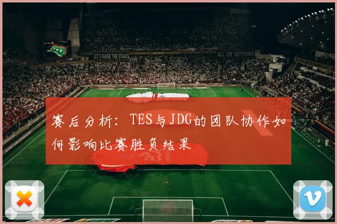 赛后分析：TES与JDG的团队协作如何影响比赛胜负结果
