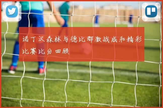 诺丁汉森林与德比郡激战成和精彩比赛比分回顾
