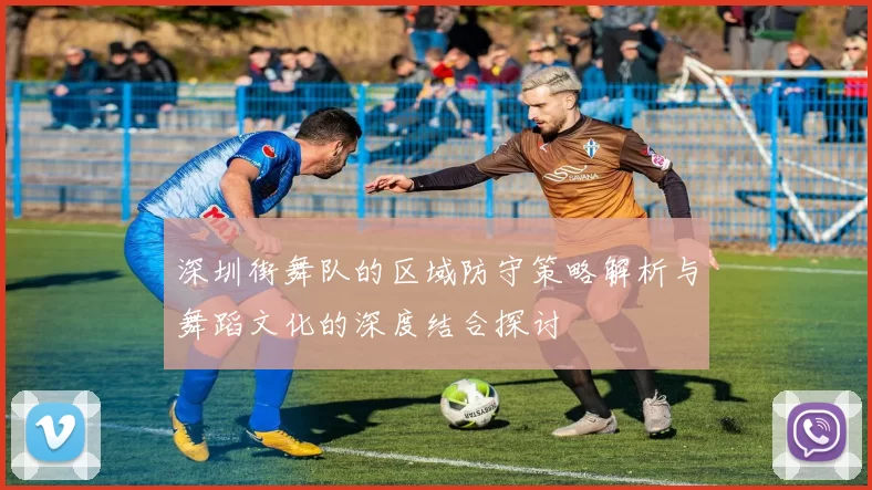 深圳街舞队的区域防守策略解析与舞蹈文化的深度结合探讨