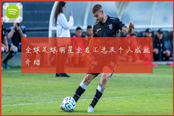 全球足球明星全名汇总及个人成就介绍