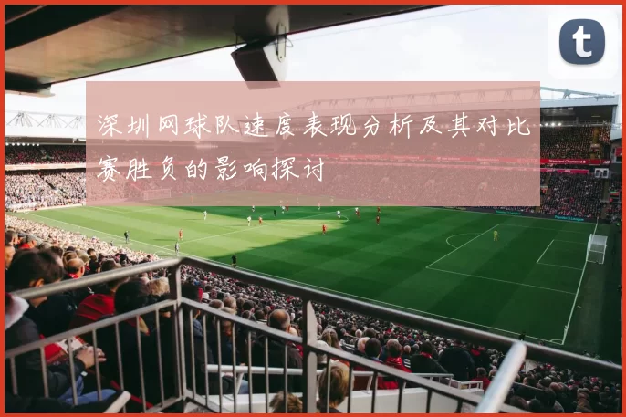 深圳网球队速度表现分析及其对比赛胜负的影响探讨