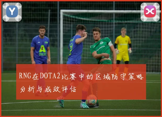RNG在DOTA2比赛中的区域防守策略分析与成效评估